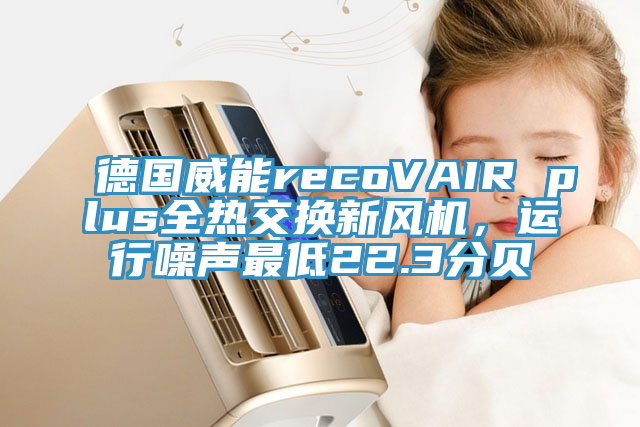 德国威能recoVAIR plus全热交换新风机，运行噪声最低22.3分贝