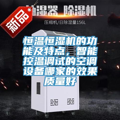 恒温恒湿机的功能及特点，智能控温调试的空调设备哪家的效果质量好