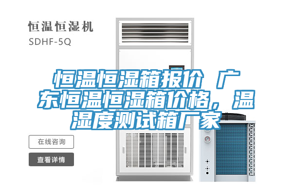 恒温恒湿箱报价 广东恒温恒湿箱价格，温湿度测试箱厂家