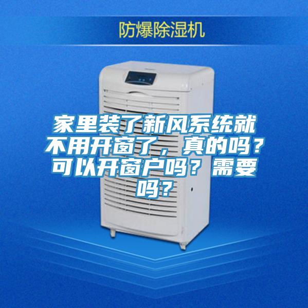 家里装了新风系统就不用开窗了，真的吗？可以开窗户吗？需要吗？