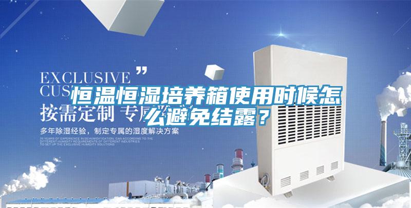 恒温恒湿培养箱使用时候怎么避免结露？