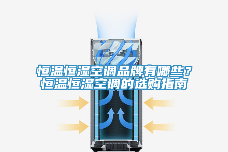 恒温恒湿空调品牌有哪些？恒温恒湿空调的选购指南