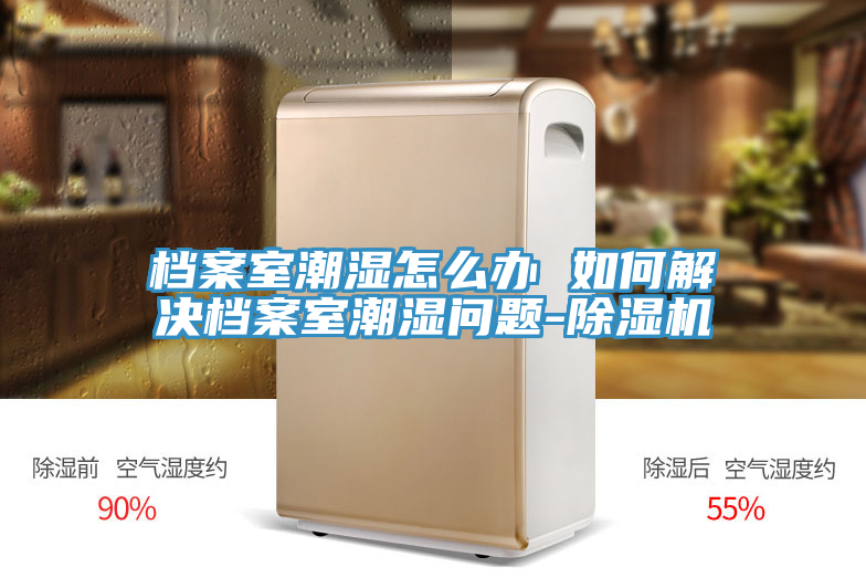 档案室潮湿怎么办 如何解决档案室潮湿问题-小黄片直播视频