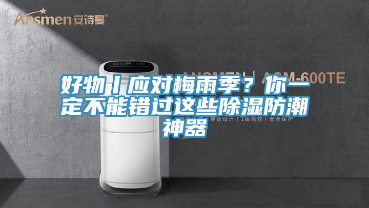 好物丨应对梅雨季？你一定不能错过这些除湿防潮神器