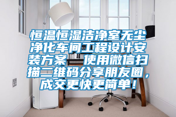 恒温恒湿洁净室无尘净化车间工程设计安装方案  使用微信扫描二维码分享朋友圈，成交更快更简单！