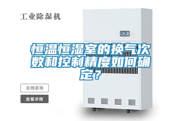 恒温恒湿室的换气次数和控制精度如何确定？