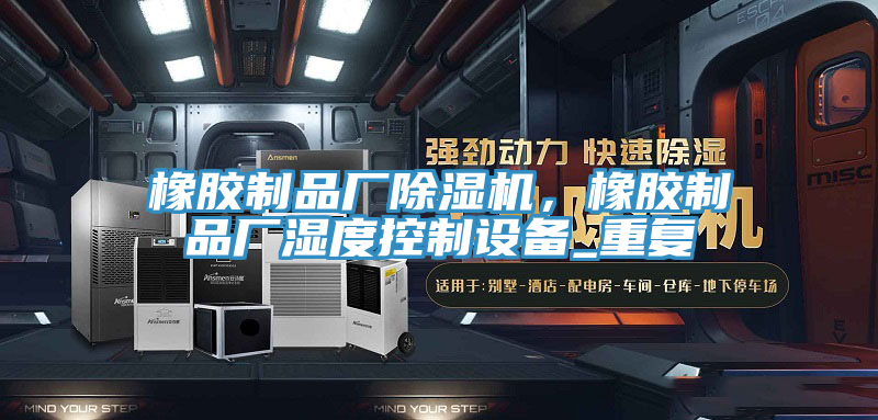 橡胶制品厂小黄片直播视频，橡胶制品厂湿度控制设备_重复