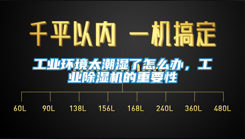 工业环境太潮湿了怎么办，工业小黄片直播视频的重要性