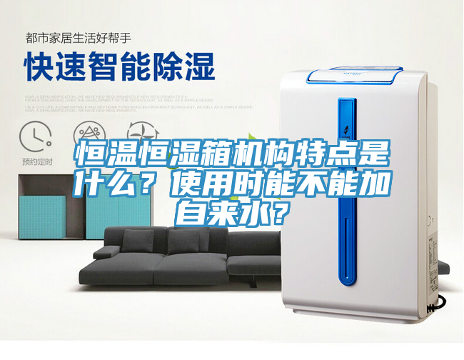 恒温恒湿箱机构特点是什么？使用时能不能加自来水？