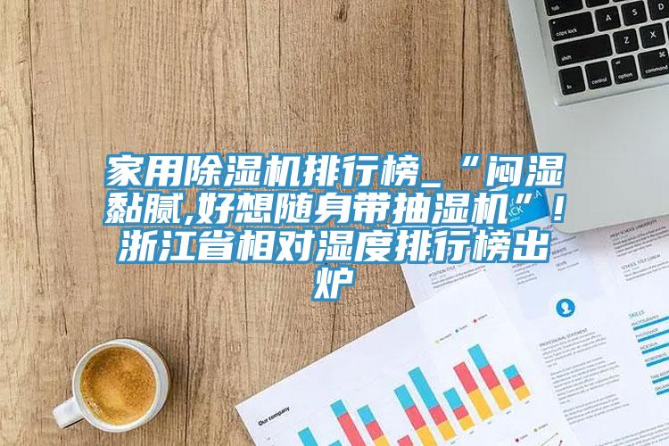 家用小黄片直播视频排行榜_“闷湿黏腻,好想随身带抽湿机”!浙江省相对湿度排行榜出炉