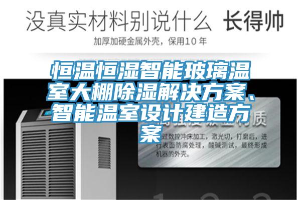 恒温恒湿智能玻璃温室大棚除湿解决方案、智能温室设计建造方案