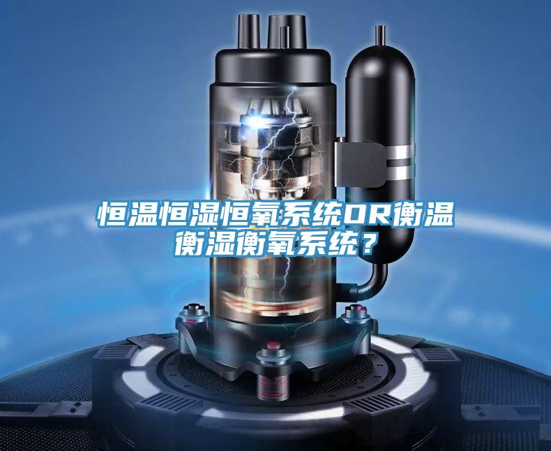 恒温恒湿恒氧系统OR衡温衡湿衡氧系统？