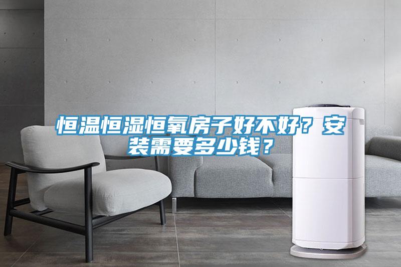 恒温恒湿恒氧房子好不好？安装需要多少钱？
