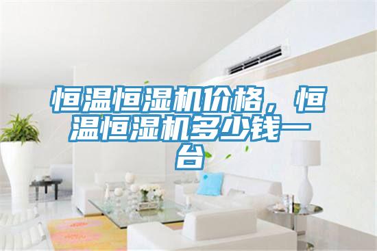 恒温恒湿机价格，恒温恒湿机多少钱一台