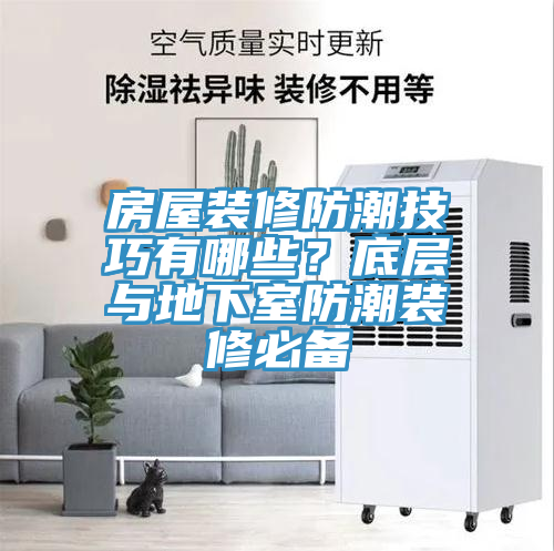 房屋装修防潮技巧有哪些？底层与地下室防潮装修必备