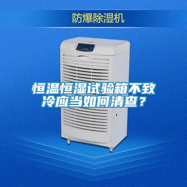恒温恒湿试验箱不致冷应当如何清查？