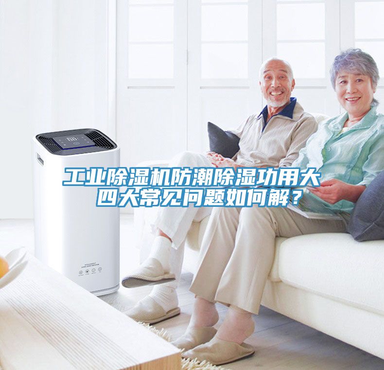 工业小黄片直播视频防潮除湿功用大 四大常见问题如何解？