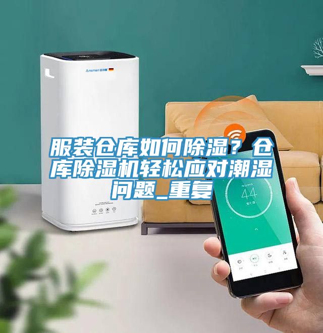 服装仓库如何除湿？仓库小黄片直播视频轻松应对潮湿问题_重复