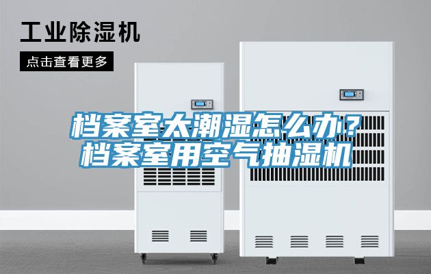 档案室太潮湿怎么办？档案室用空气抽湿机