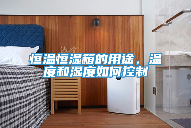 恒温恒湿箱的用途，温度和湿度如何控制