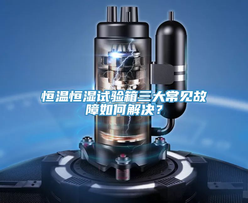 恒温恒湿试验箱三大常见故障如何解决？