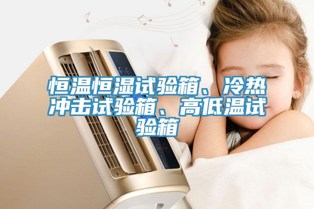 恒温恒湿试验箱、冷热冲击试验箱、高低温试验箱
