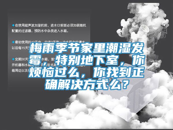 梅雨季节家里潮湿发霉，特别地下室，你烦恼过么，你找到正确解决方式么？