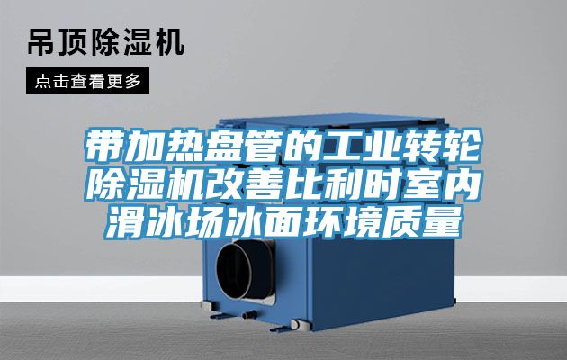 带加热盘管的工业转轮小黄片直播视频改善比利时室内滑冰场冰面环境质量