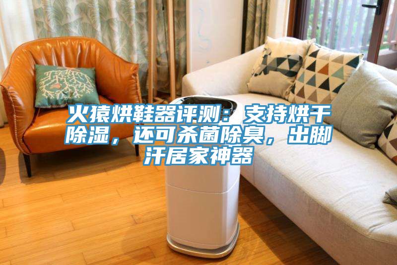 火猿烘鞋器评测：支持烘干除湿，还可杀菌除臭，出脚汗居家神器