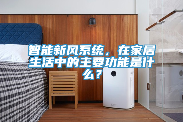 智能新风系统，在家居生活中的主要功能是什么？