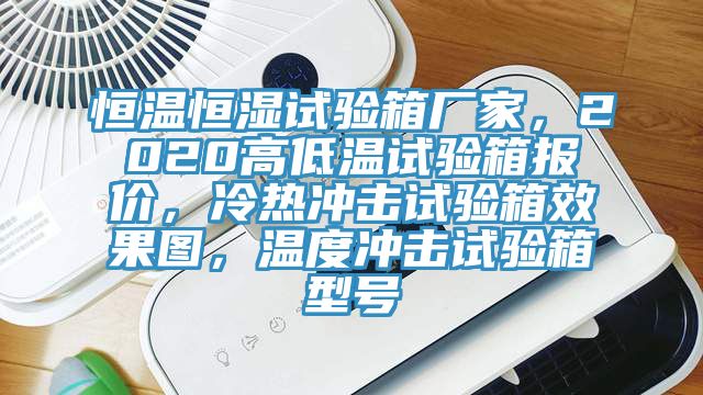 恒温恒湿试验箱厂家，2020高低温试验箱报价，冷热冲击试验箱效果图，温度冲击试验箱型号