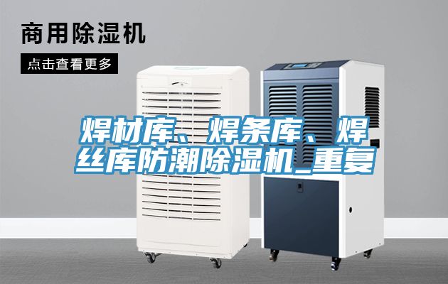 焊材库、焊条库、焊丝库防潮小黄片直播视频_重复