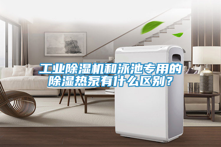 工业小黄片直播视频和泳池专用的除湿热泵有什么区别？