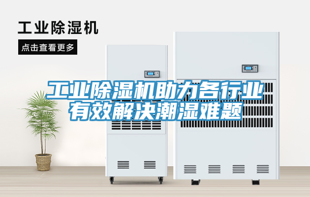 工业小黄片直播视频助力各行业有效解决潮湿难题