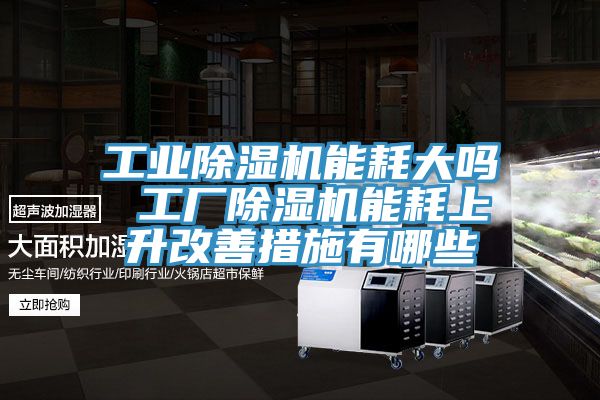 工业小黄片直播视频能耗大吗 工厂小黄片直播视频能耗上升改善措施有哪些