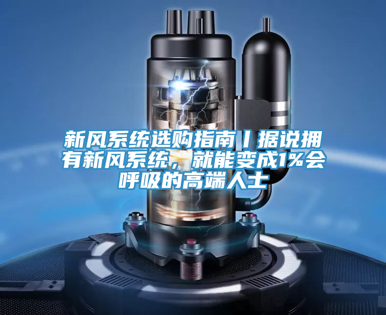 新风系统选购指南丨据说拥有新风系统，就能变成1%会呼吸的高端人士