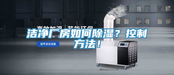 洁净厂房如何除湿？控制方法！