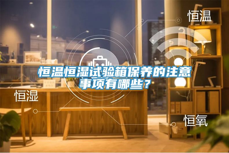 恒温恒湿试验箱保养的注意事项有哪些？