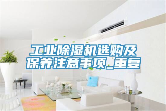 工业小黄片直播视频选购及保养注意事项_重复