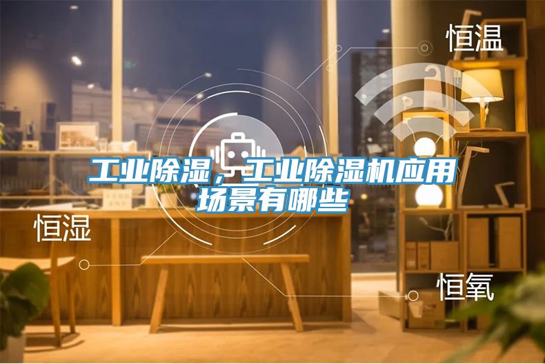 工业除湿，工业小黄片直播视频应用场景有哪些