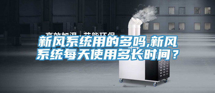 新风系统用的多吗,新风系统每天使用多长时间？
