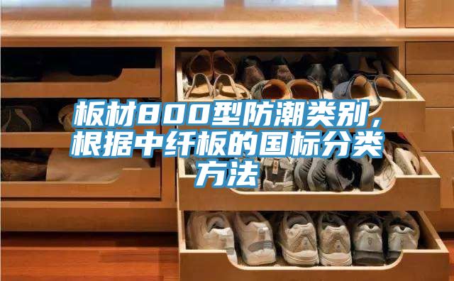 板材800型防潮类别，根据中纤板的国标分类方法