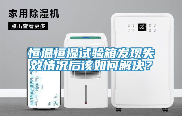恒温恒湿试验箱发现失效情况后该如何解决？