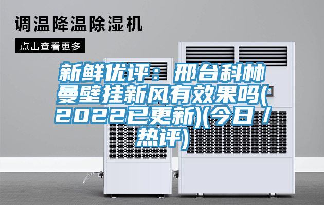新鲜优评：邢台科林曼壁挂新风有效果吗(2022已更新)(今日／热评)