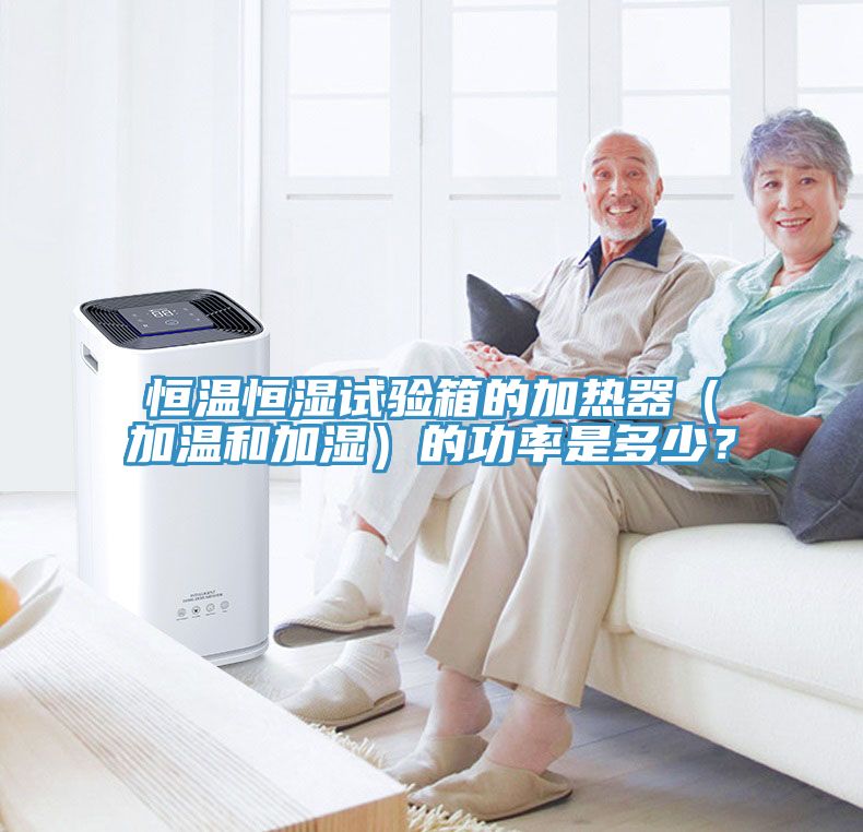 恒温恒湿试验箱的加热器（加温和加湿）的功率是多少？