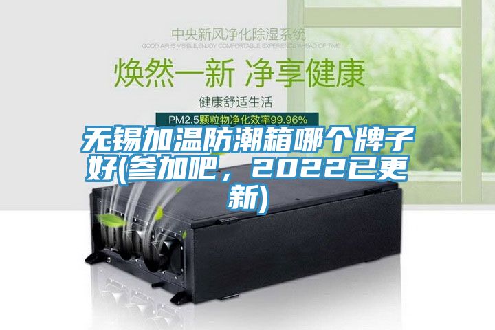 无锡加温防潮箱哪个牌子好(参加吧，2022已更新)