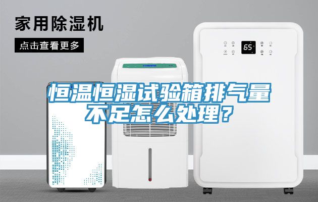 恒温恒湿试验箱排气量不足怎么处理？