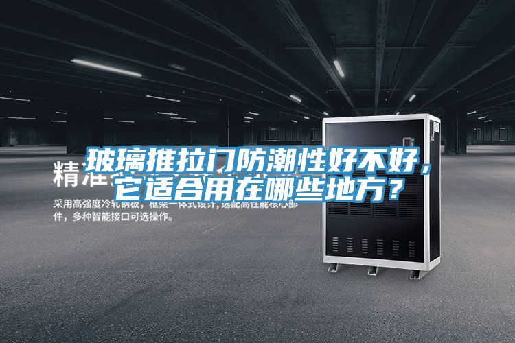 玻璃推拉门防潮性好不好，它适合用在哪些地方？