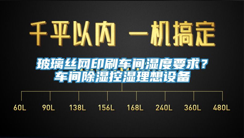玻璃丝网印刷车间湿度要求？车间除湿控湿理想设备