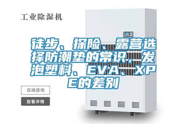 徒步、探险、露营选择防潮垫的常识，发泡塑料、EVA、XPE的差别